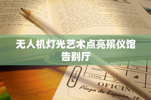 无人机灯光艺术点亮殡仪馆告别厅