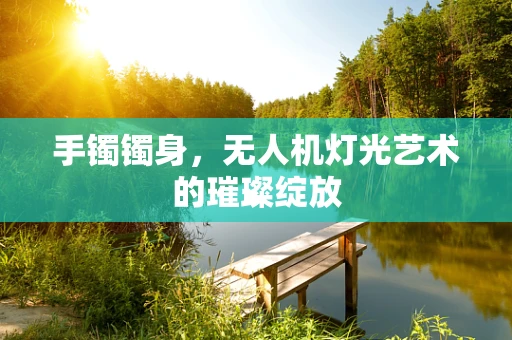 手镯镯身，无人机灯光艺术的璀璨绽放