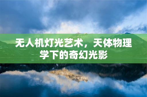 无人机灯光艺术，天体物理学下的奇幻光影