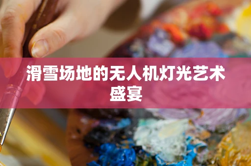 滑雪场地的无人机灯光艺术盛宴