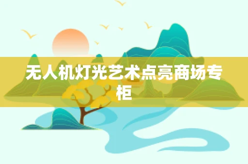 无人机灯光艺术点亮商场专柜