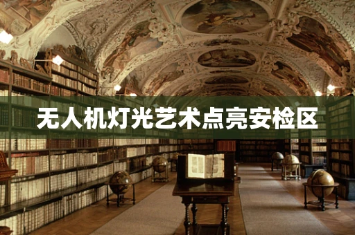无人机灯光艺术点亮安检区
