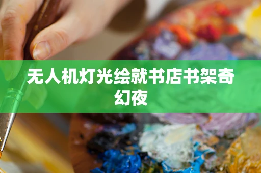 无人机灯光绘就书店书架奇幻夜