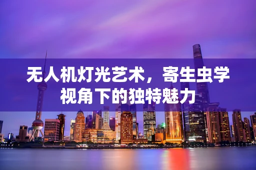 无人机灯光艺术，寄生虫学视角下的独特魅力