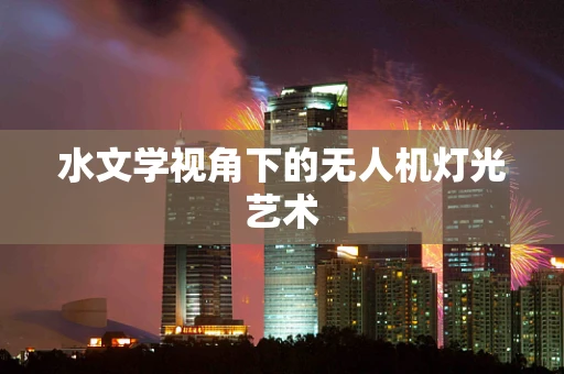 水文学视角下的无人机灯光艺术