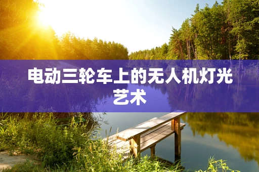 电动三轮车上的无人机灯光艺术