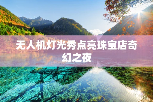 无人机灯光秀点亮珠宝店奇幻之夜