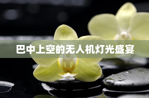 巴中上空的无人机灯光盛宴