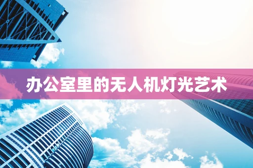 办公室里的无人机灯光艺术