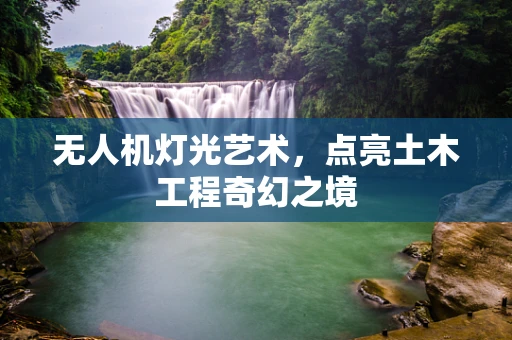无人机灯光艺术，点亮土木工程奇幻之境