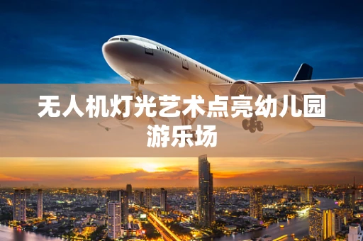 无人机灯光艺术点亮幼儿园游乐场