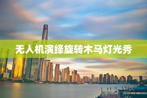 无人机演绎旋转木马灯光秀