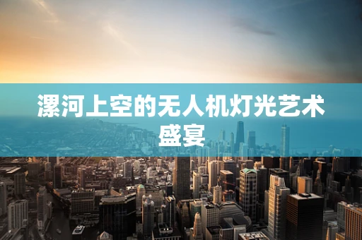 漯河上空的无人机灯光艺术盛宴