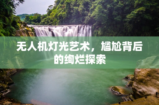 无人机灯光艺术，尴尬背后的绚烂探索