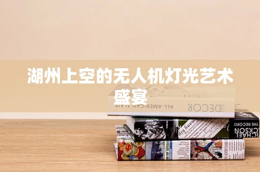 湖州上空的无人机灯光艺术盛宴