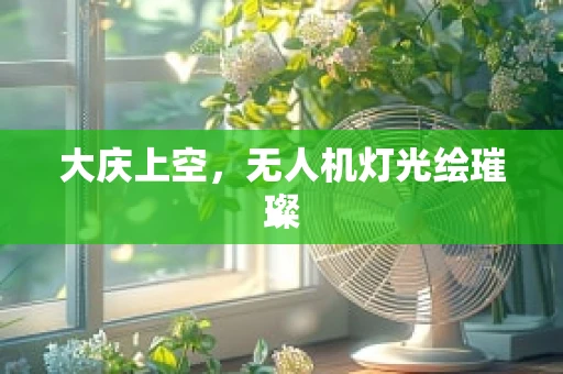 大庆上空，无人机灯光绘璀璨