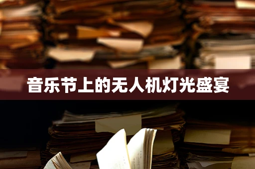 音乐节上的无人机灯光盛宴