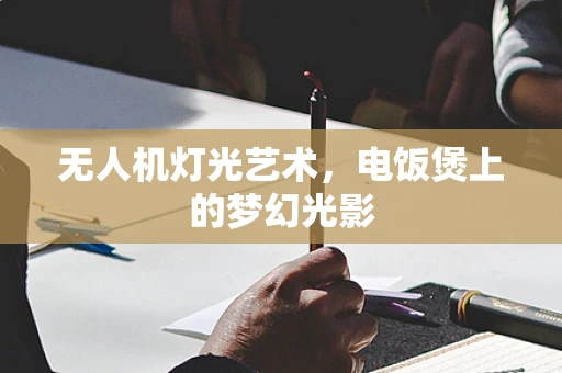 无人机灯光艺术，电饭煲上的梦幻光影