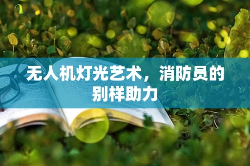 无人机灯光艺术，消防员的别样助力