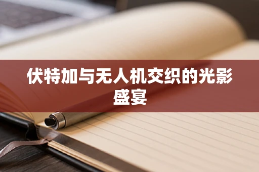 伏特加与无人机交织的光影盛宴