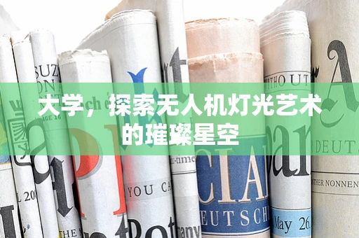 大学，探索无人机灯光艺术的璀璨星空