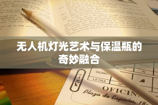 无人机灯光艺术与保温瓶的奇妙融合