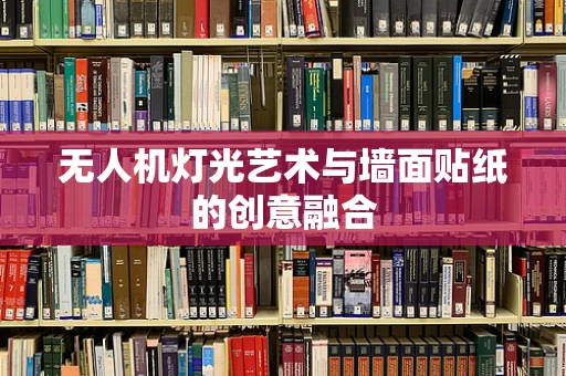 无人机灯光艺术与墙面贴纸的创意融合