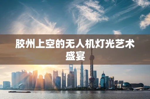 胶州上空的无人机灯光艺术盛宴