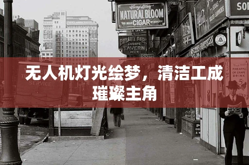 无人机灯光绘梦，清洁工成璀璨主角