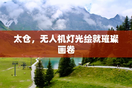 太仓，无人机灯光绘就璀璨画卷