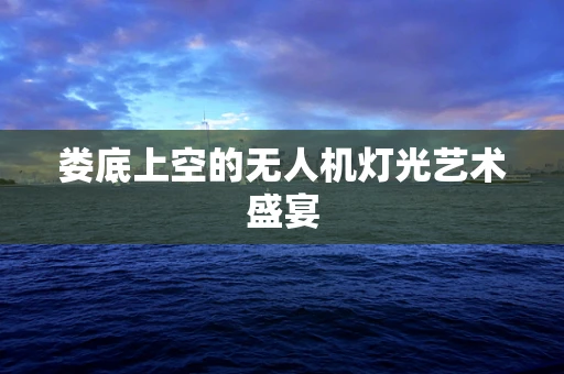 娄底上空的无人机灯光艺术盛宴