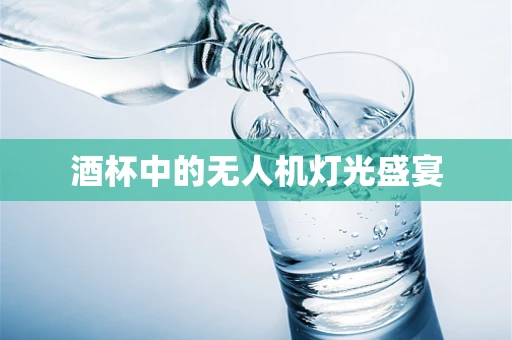 酒杯中的无人机灯光盛宴
