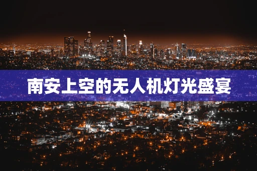 南安上空的无人机灯光盛宴