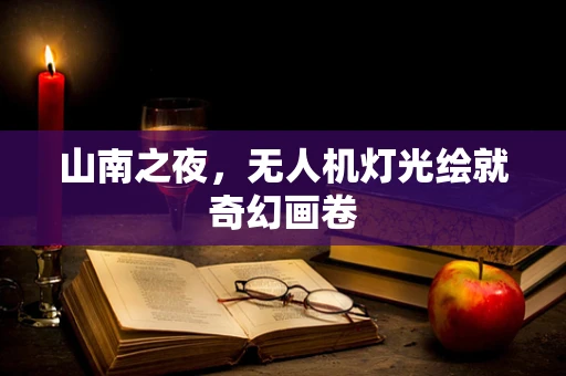 山南之夜，无人机灯光绘就奇幻画卷