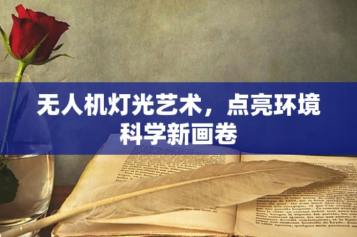 无人机灯光艺术，点亮环境科学新画卷