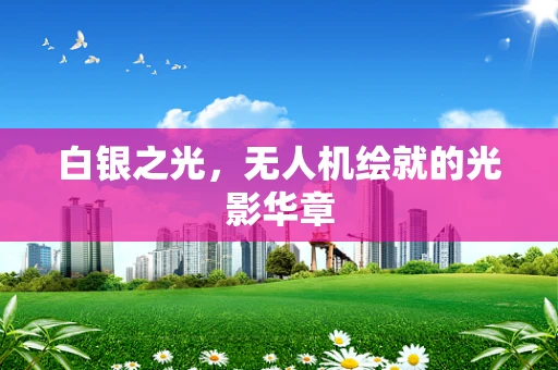 白银之光，无人机绘就的光影华章