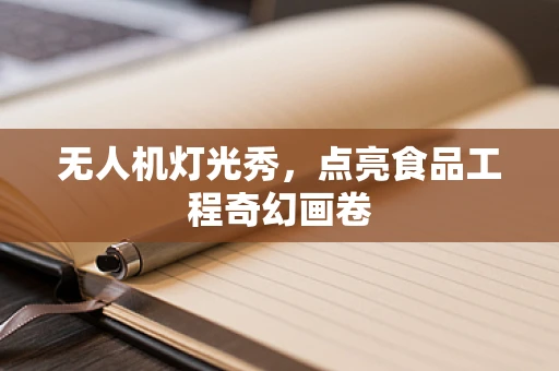 无人机灯光秀，点亮食品工程奇幻画卷