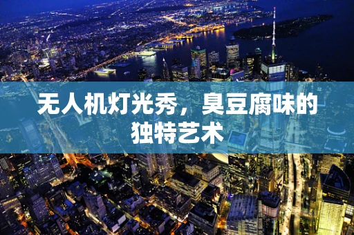无人机灯光秀，臭豆腐味的独特艺术