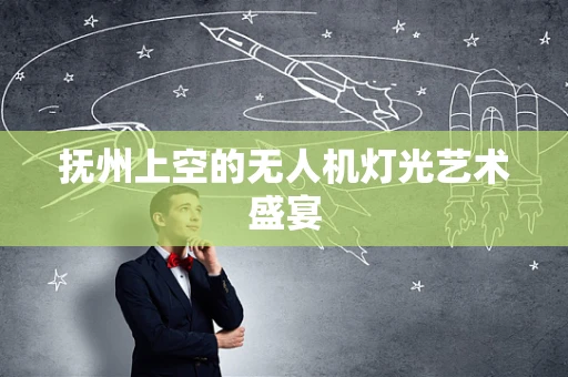 抚州上空的无人机灯光艺术盛宴