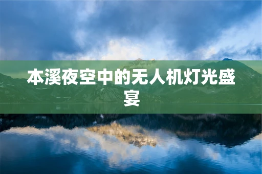 本溪夜空中的无人机灯光盛宴