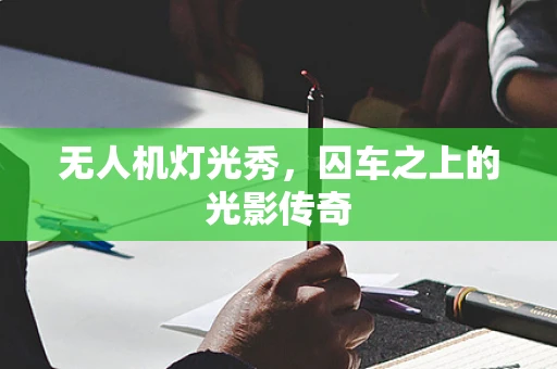 无人机灯光秀，囚车之上的光影传奇