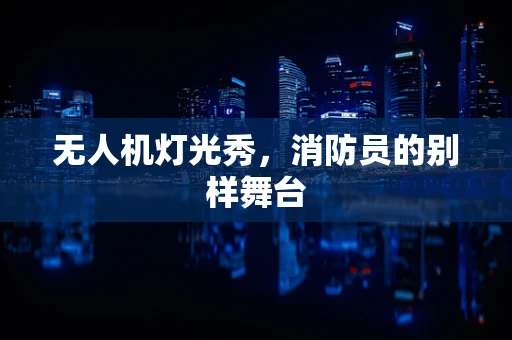 无人机灯光秀，消防员的别样舞台