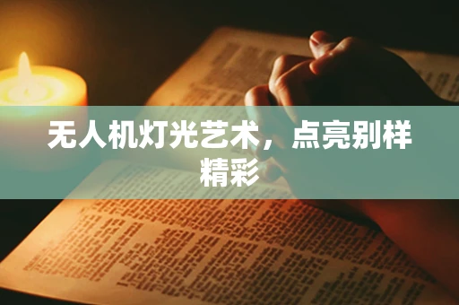 无人机灯光艺术，点亮别样精彩