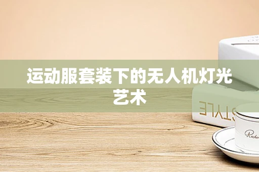 运动服套装下的无人机灯光艺术