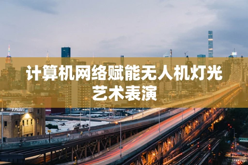 计算机网络赋能无人机灯光艺术表演