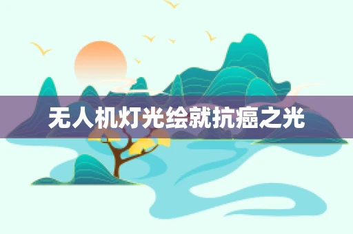 无人机灯光绘就抗癌之光