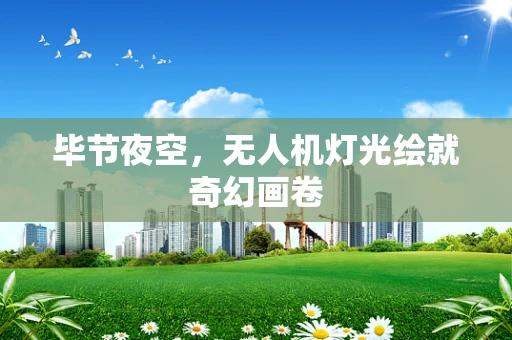 毕节夜空，无人机灯光绘就奇幻画卷