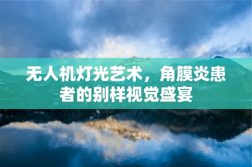 无人机灯光艺术，角膜炎患者的别样视觉盛宴