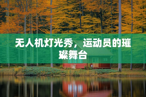 无人机灯光秀，运动员的璀璨舞台