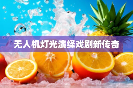 无人机灯光演绎戏剧新传奇